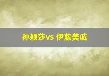 孙颖莎vs 伊藤美诚